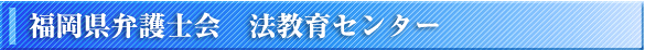福岡県弁護士会　法教育センター