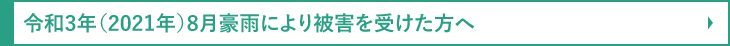 令和3年（2021年）8月豪雨により被害を受けた方へ