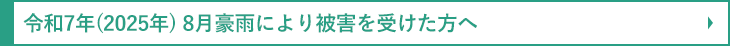 令和7年（2025年）8月豪雨により被害を受けた方へ