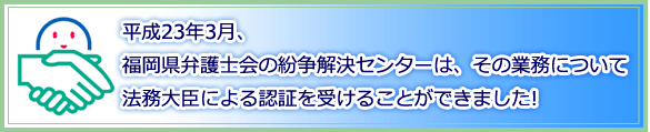 福岡県弁護士会の紛争解決センターは法務大臣による認証を受けることができました！