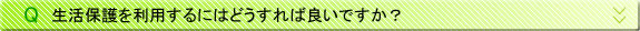 生活保護を利用するにはどうすれば良いですか？