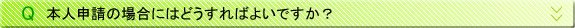 本人申請の場合にはどうすればよいですか？